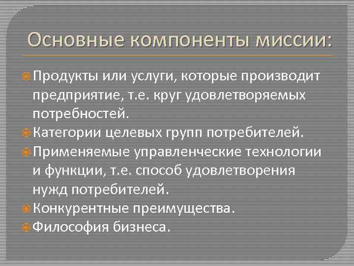 Основные компоненты миссии: Продукты или услуги, которые производит предприятие, т. е. круг удовлетворяемых потребностей.