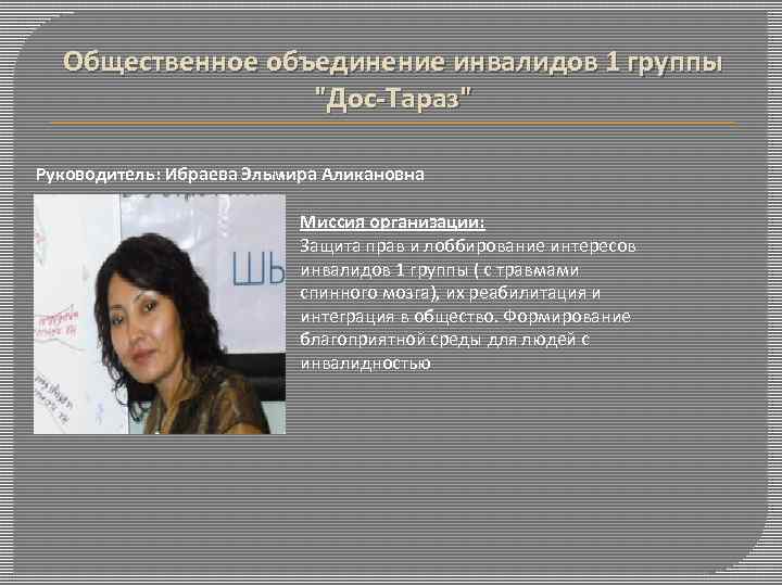 Общественное объединение инвалидов 1 группы "Дос-Тараз" Руководитель: Ибраева Эльмира Аликановна Миссия организации: Защита прав