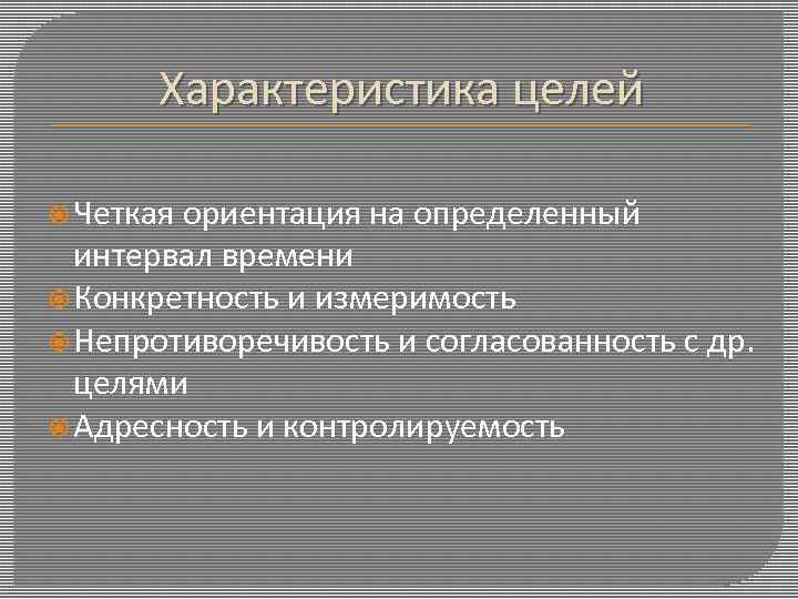 Характеристика целей Четкая ориентация на определенный интервал времени Конкретность и измеримость Непротиворечивость и согласованность