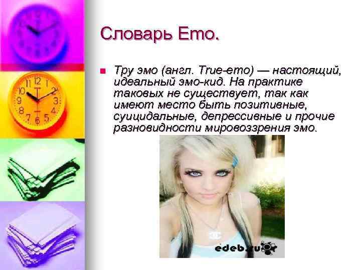 Словарь Emo. n Тру эмо (англ. True-emo) — настоящий, идеальный эмо-кид. На практике таковых