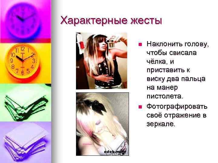 Характерные жесты n n Наклонить голову, чтобы свисала чёлка, и приставить к виску два