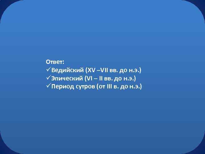Ответ: üВедийский (XV –VII вв. до н. э. ) üЭпический (VI – II вв.