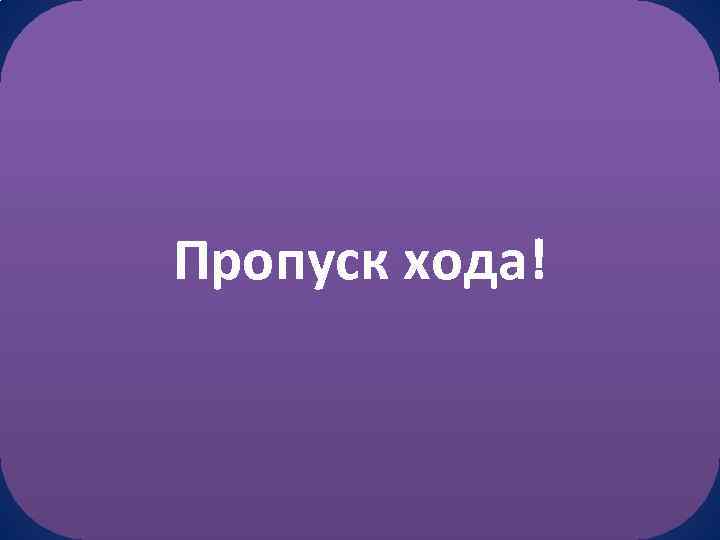 Пропуск хода! 