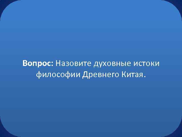 Вопрос: Назовите духовные истоки философии Древнего Китая. 