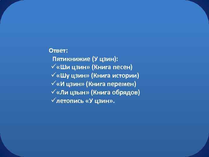 Ответ: Пятикнижие (У цзин): ü «Ши цзин» (Книга песен) ü «Шу цзин» (Книга истории)