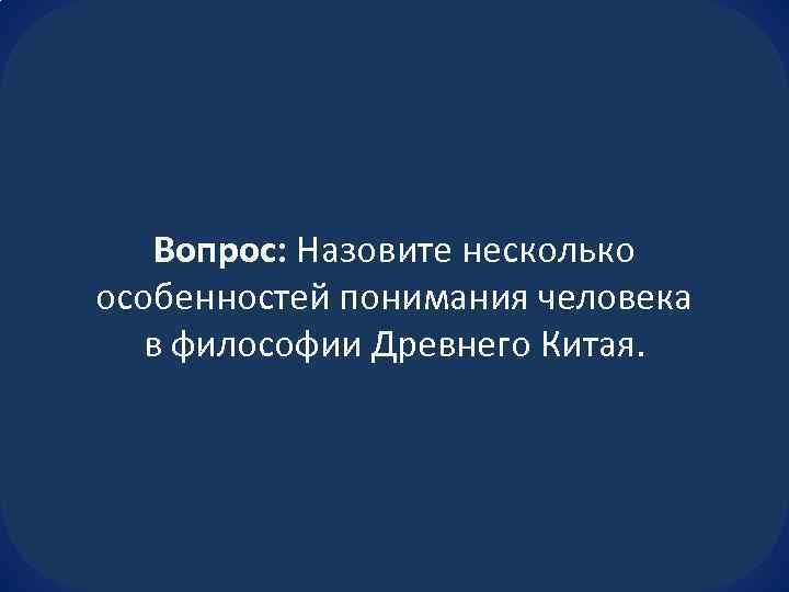 Вопрос: Назовите несколько особенностей понимания человека в философии Древнего Китая. 