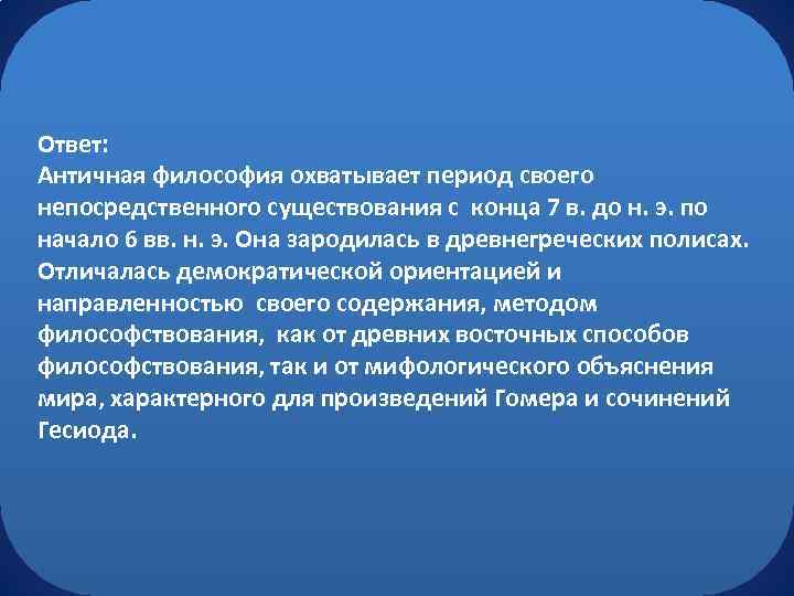 Ответ: Античная философия охватывает период своего непосредственного существования с конца 7 в. до н.