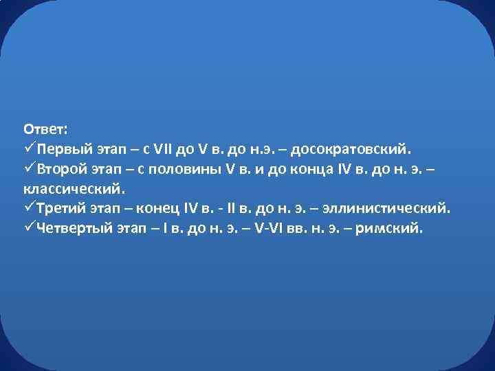 Ответ: üПервый этап – с VII до V в. до н. э. – досократовский.