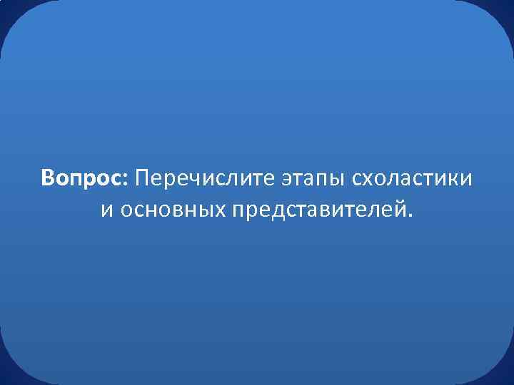 Вопрос: Перечислите этапы схоластики и основных представителей. 