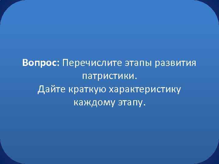 Вопрос: Перечислите этапы развития патристики. Дайте краткую характеристику каждому этапу. 