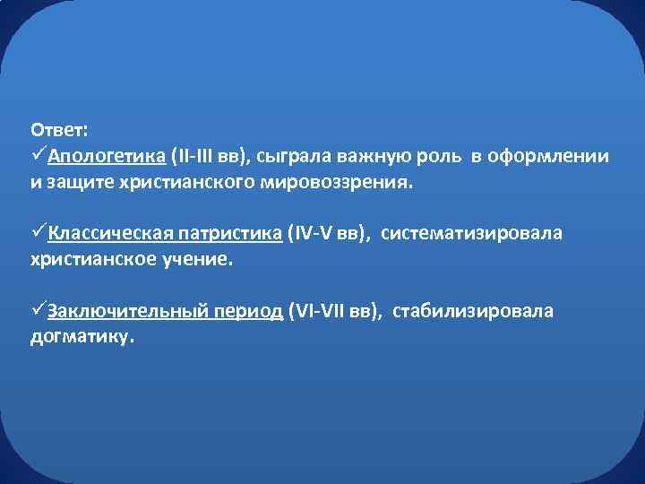 Ответ: üАпологетика (II-III вв), сыграла важную роль в оформлении и защите христианского мировоззрения. üКлассическая