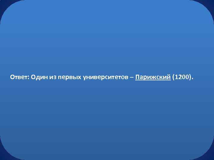 Ответ: Один из первых университетов – Парижский (1200). 