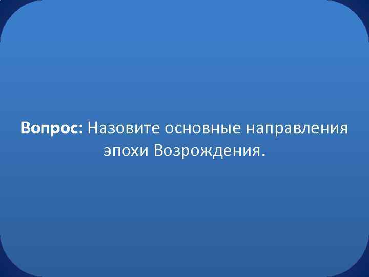 Вопрос: Назовите основные направления эпохи Возрождения. 