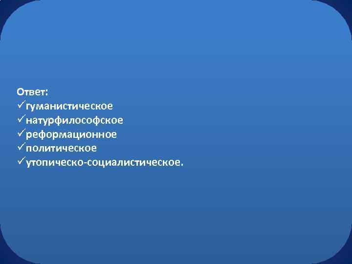 Ответ: üгуманистическое üнатурфилософское üреформационное üполитическое üутопическо-социалистическое. 