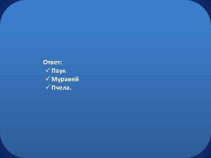 Ответ: ü Паук ü Муравей ü Пчела. 