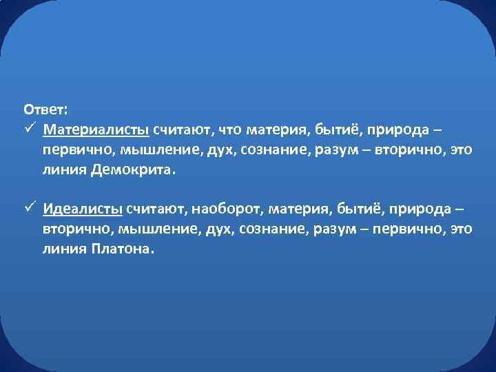 Ответ: ü Материалисты считают, что материя, бытиё, природа – первично, мышление, дух, сознание, разум