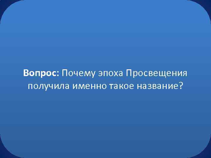 Вопрос: Почему эпоха Просвещения получила именно такое название? 