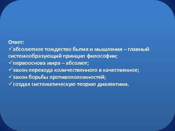 Ответ: üабсолютное тождество бытия и мышления – главный системообразующий принцип философии; üпервооснова мира –