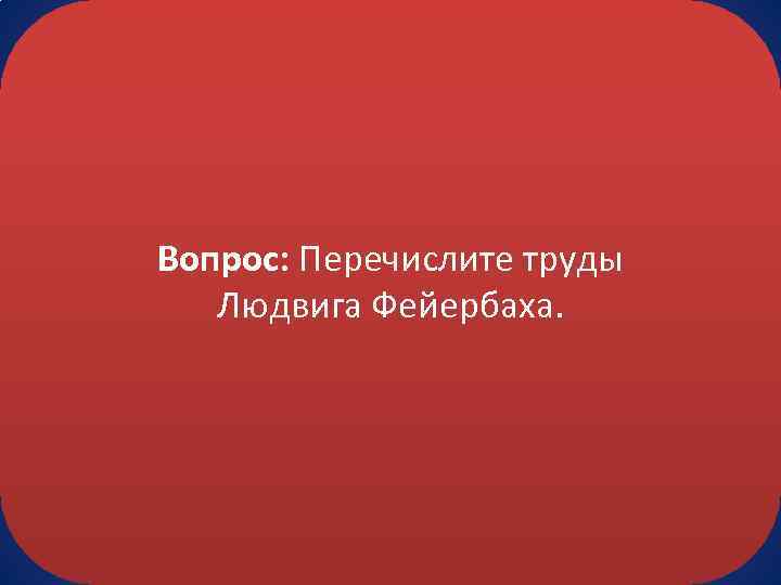 Вопрос: Перечислите труды Людвига Фейербаха. 