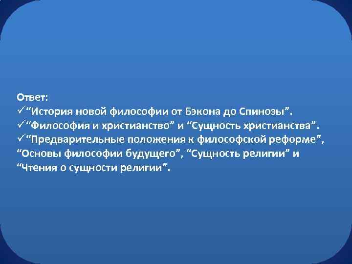 Ответ: ü“История новой философии от Бэкона до Спинозы”. ü“Философия и христианство” и “Сущность христианства”.