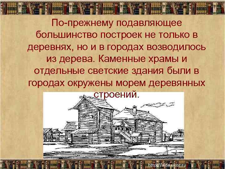 По-прежнему подавляющее большинство построек не только в деревнях, но и в городах возводилось из