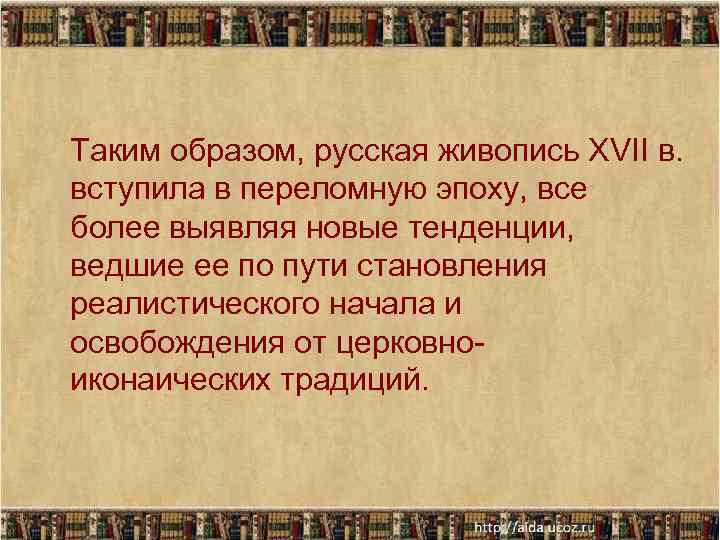 Таким образом, русская живопись XVII в. вступила в переломную эпоху, все более выявляя новые