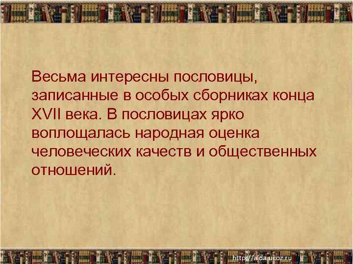 Весьма интересны пословицы, записанные в особых сборниках конца XVII века. В пословицах ярко воплощалась