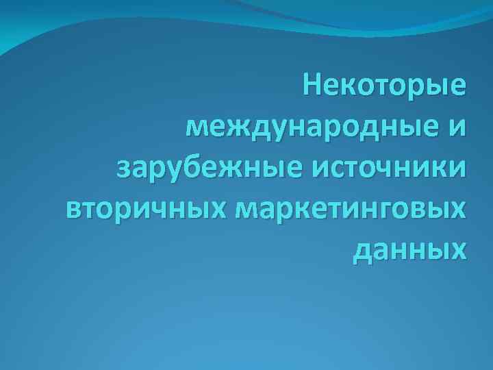 Некоторые международные и зарубежные источники вторичных маркетинговых данных 