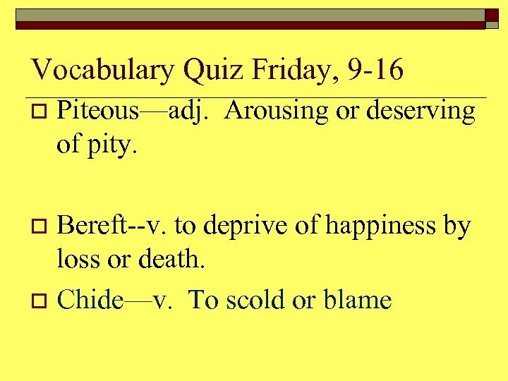 Vocabulary Quiz Friday, 9 -16 o Piteous—adj. Arousing or deserving of pity. Bereft--v. to