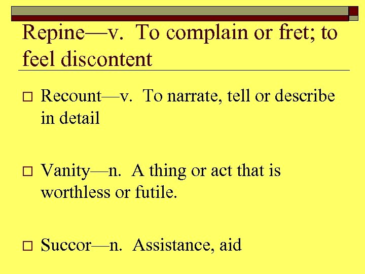 Repine—v. To complain or fret; to feel discontent o Recount—v. To narrate, tell or