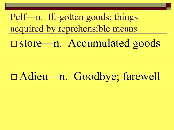 Pelf—n. Ill-gotten goods; things acquired by reprehensible means o store—n. Accumulated goods o Adieu—n.