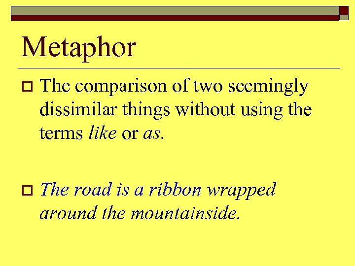 Metaphor o The comparison of two seemingly dissimilar things without using the terms like