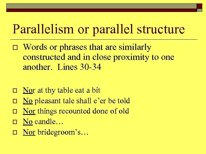 Parallelism or parallel structure o Words or phrases that are similarly constructed and in