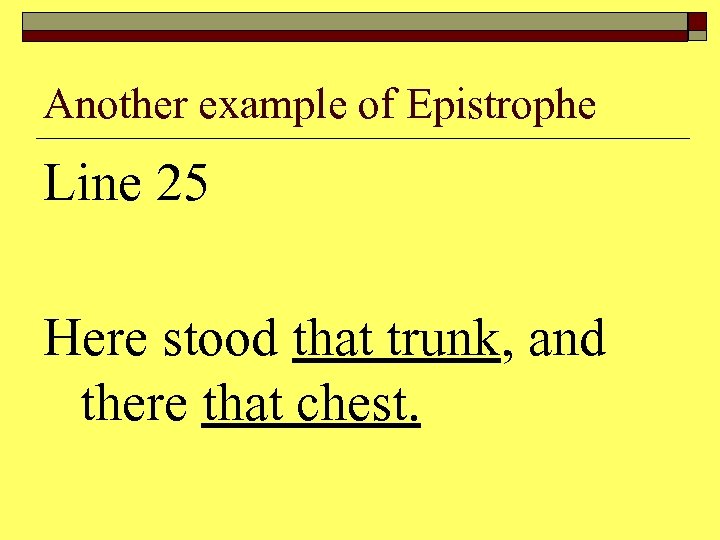 Another example of Epistrophe Line 25 Here stood that trunk, and there that chest.