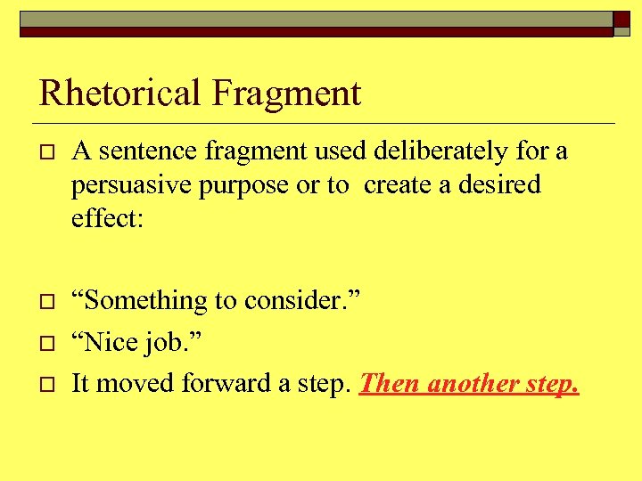 Rhetorical Fragment o A sentence fragment used deliberately for a persuasive purpose or to