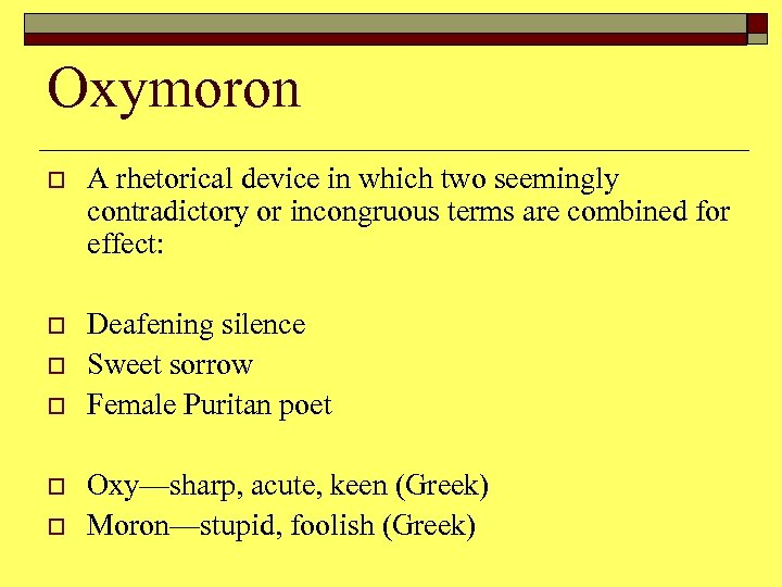 Oxymoron o A rhetorical device in which two seemingly contradictory or incongruous terms are