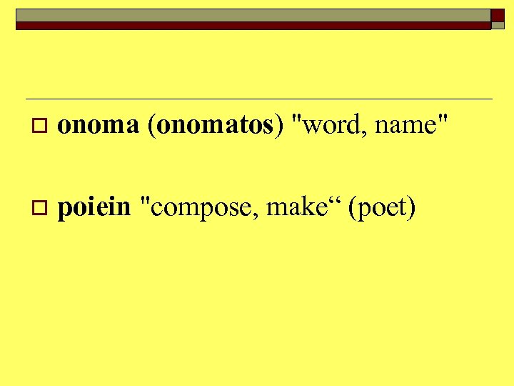o onoma (onomatos) "word, name" o poiein "compose, make“ (poet) 