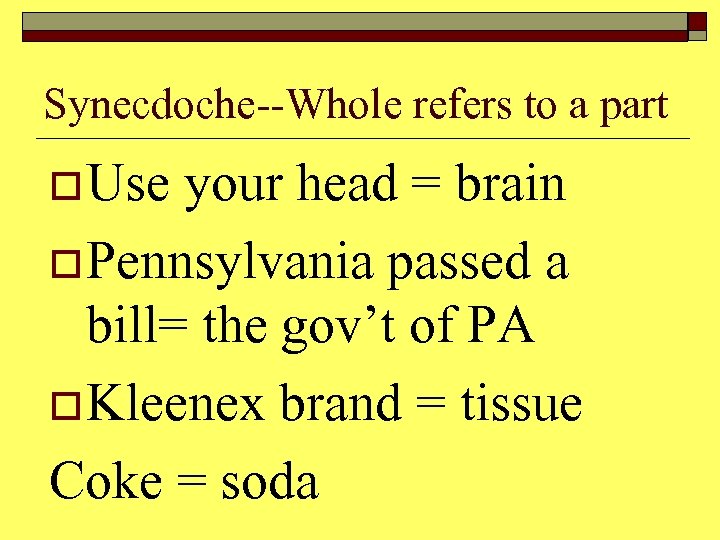Synecdoche--Whole refers to a part o Use your head = brain o Pennsylvania passed