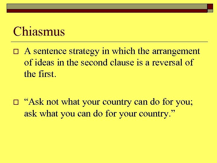 Chiasmus o A sentence strategy in which the arrangement of ideas in the second