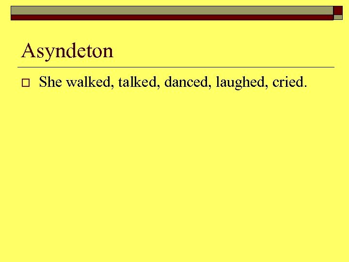 Asyndeton o She walked, talked, danced, laughed, cried. 