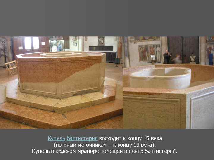 Купель баптистерия восходит к концу 15 века (по иным источникам – к концу 13