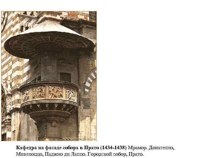 Кафедра на фасаде собора в Прато (1434 -1438) Мрамор. Донателло, Микелоццо, Паджно ди Лаппо.
