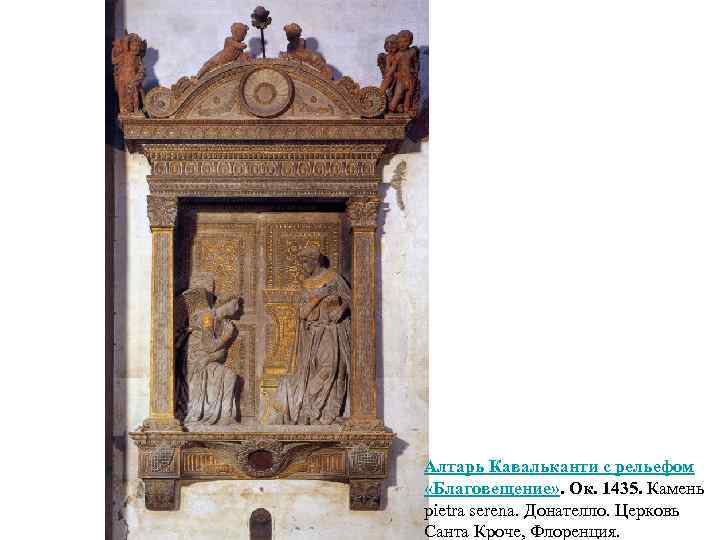 Алтарь Кавальканти c рельефом «Благовещение» . Ок. 1435. Камень pietra serena. Донателло. Церковь Санта