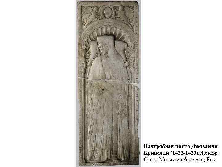 Надгробная плита Джованни Кривелли (1432 -1433)Мрамор. Санта Мария ин Арачели, Рим. 