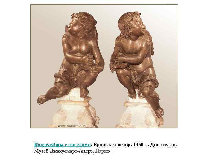 Канделябры с ангелами. Бронза, мрамор. 1430 -е. Донателло. Музей Джакуемарт-Андрэ, Париж. 