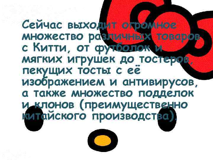 Сейчас выходит огромное множество различных товаров с Китти, от футболок и мягких игрушек до