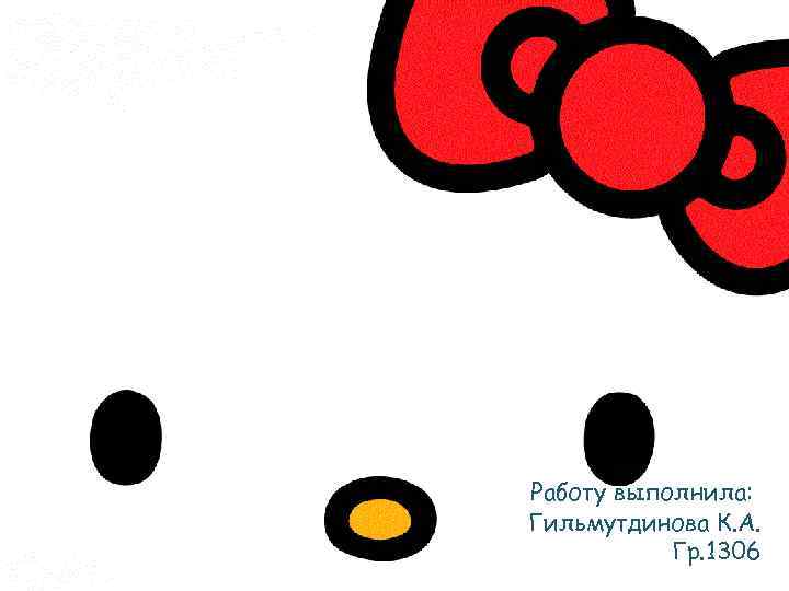 Работу выполнила: Гильмутдинова К. А. Гр. 1306 