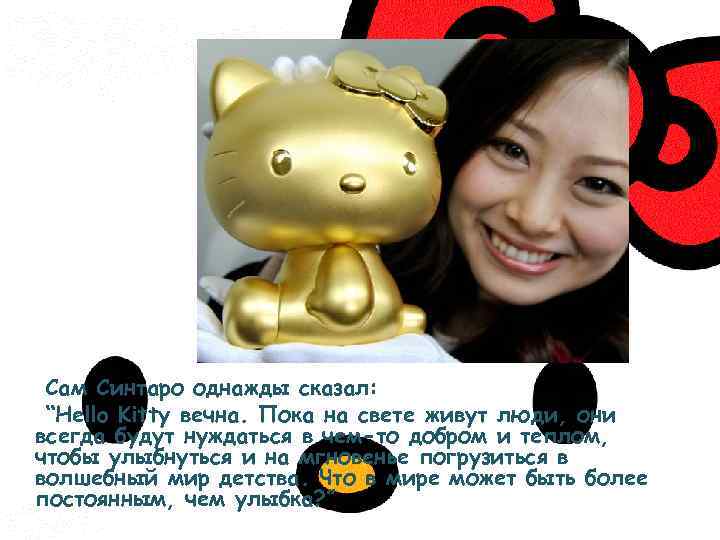 Сам Синтаро однажды сказал: “Hello Kitty вечна. Пока на свете живут люди, они всегда