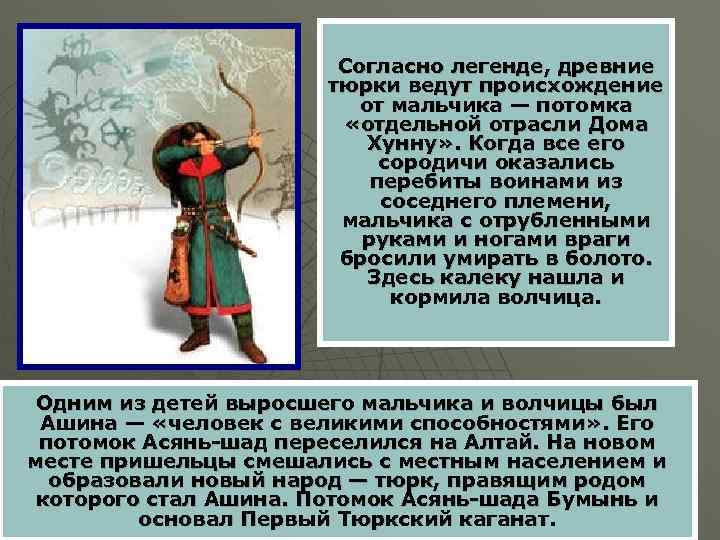 Согласно легенде, древние тюрки ведут происхождение от мальчика — потомка «отдельной отрасли Дома Хунну»