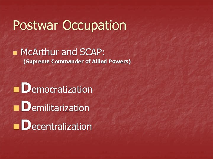 Postwar Occupation n Mc. Arthur and SCAP: (Supreme Commander of Allied Powers) n Democratization